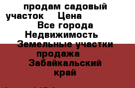 продам садовый участок  › Цена ­ 199 000 - Все города Недвижимость » Земельные участки продажа   . Забайкальский край